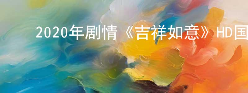 陈宝智的动漫综艺大全,2020年剧情《吉祥如意》HD国语中英双字迅雷下载_电影天堂